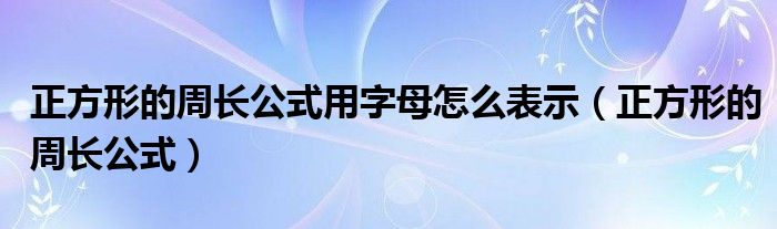 正方形的周长公式用字母怎么表示（正方形的周长公式）