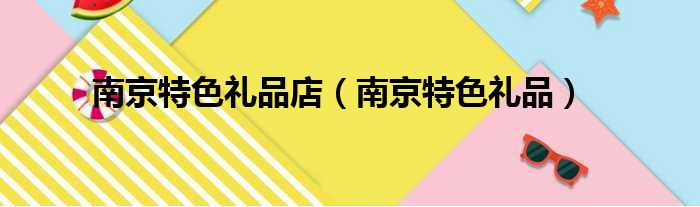 南京特色礼品店（南京特色礼品）