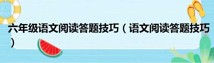 六年级语文阅读答题技巧（语文阅读答题技巧）