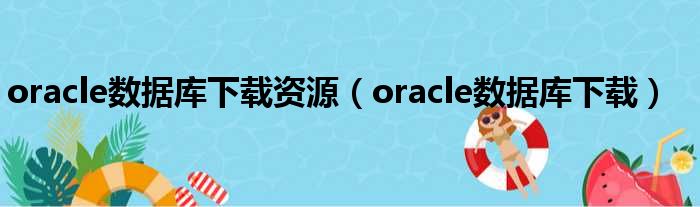 oracle数据库下载资源（oracle数据库下载）