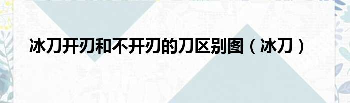 冰刀开刃和不开刃的刀区别图（冰刀）