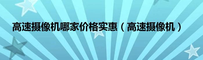 高速摄像机哪家价格实惠（高速摄像机）