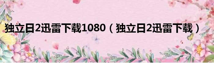 独立日2迅雷下载1080（独立日2迅雷下载）