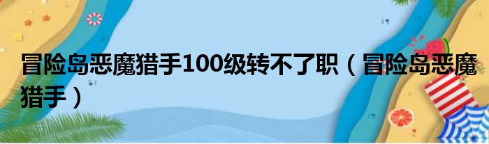 冒险岛恶魔猎手100级转不了职（冒险岛恶魔猎手）