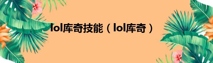 lol库奇技能（lol库奇）