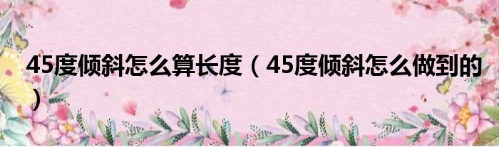 45度倾斜怎么算长度（45度倾斜怎么做到的）