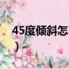 45度倾斜怎么算长度（45度倾斜怎么做到的）