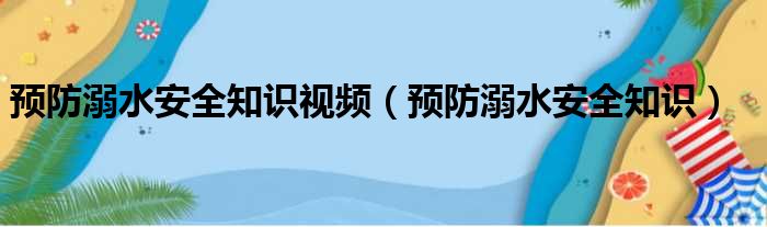 预防溺水安全知识视频（预防溺水安全知识）