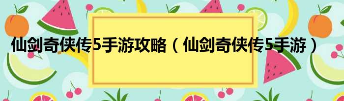 仙剑奇侠传5手游攻略（仙剑奇侠传5手游）