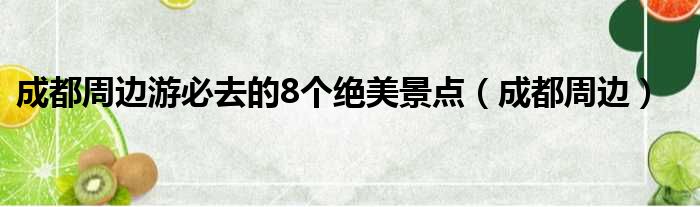 成都周边游必去的8个绝美景点（成都周边）