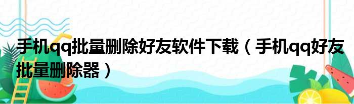 手机qq批量删除好友软件下载（手机qq好友批量删除器）