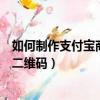 如何制作支付宝商家收款二维码（支付宝怎么生成商家收款二维码）