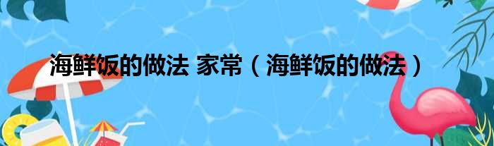 海鲜饭的做法 家常（海鲜饭的做法）