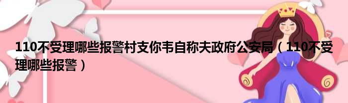 110不受理哪些报警村支你韦自称夫政府公安局（110不受理哪些报警）