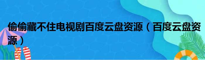 偷偷藏不住电视剧百度云盘资源（百度云盘资源）