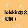 lolskin怎么局内换皮肤（lolskin游戏内怎么切换）