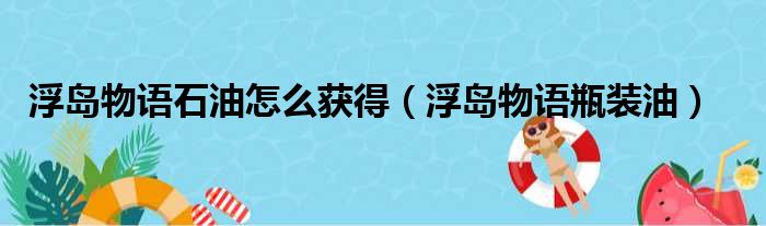 浮岛物语石油怎么获得（浮岛物语瓶装油）