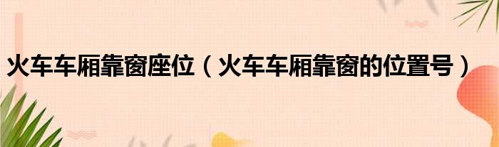 火车车厢靠窗座位（火车车厢靠窗的位置号）