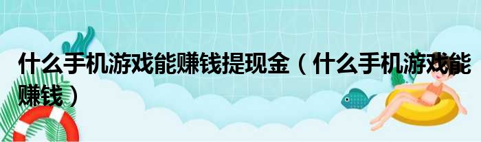 什么手机游戏能赚钱提现金（什么手机游戏能赚钱）