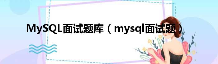 MySQL面试题库（mysql面试题）