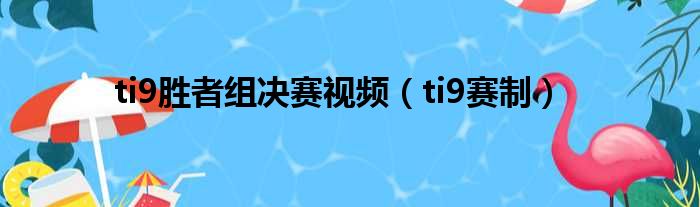 ti9胜者组决赛视频（ti9赛制）