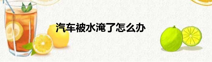 汽车被水淹了怎么办