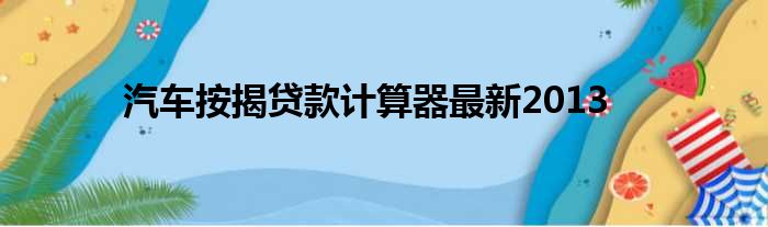 汽车按揭贷款计算器最新2013