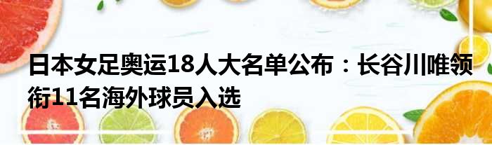 日本女足奥运18人大名单公布：长谷川唯领衔11名海外球员入选