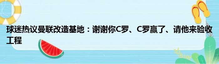 球迷热议曼联改造基地：谢谢你C罗、C罗赢了、请他来验收工程