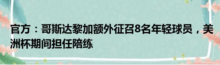 官方：哥斯达黎加额外征召8名年轻球员，美洲杯期间担任陪练