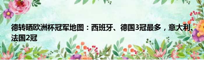 德转晒欧洲杯冠军地图：西班牙、德国3冠最多，意大利、法国2冠