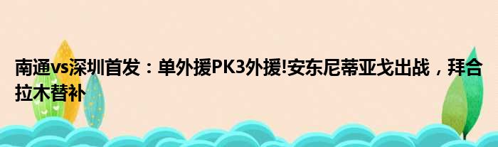 南通vs深圳首发：单外援PK3外援!安东尼蒂亚戈出战，拜合拉木替补