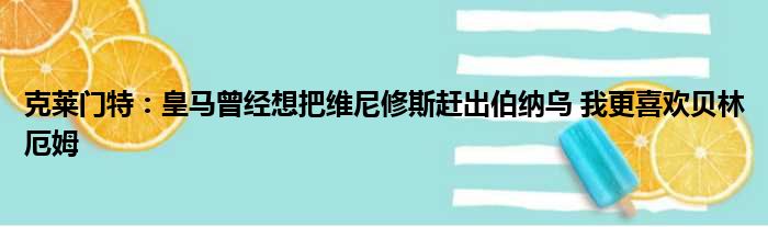 克莱门特：皇马曾经想把维尼修斯赶出伯纳乌 我更喜欢贝林厄姆