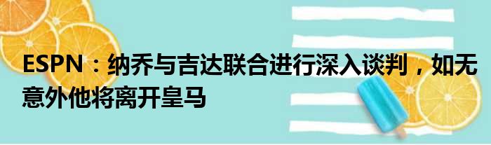 ESPN：纳乔与吉达联合进行深入谈判，如无意外他将离开皇马