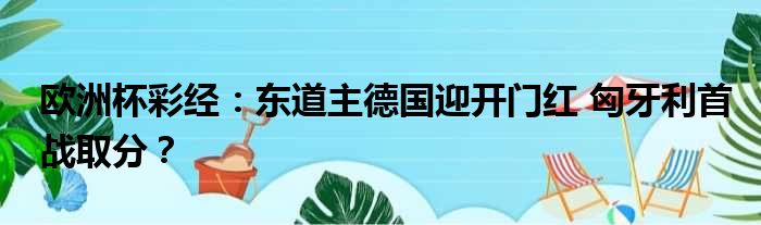 欧洲杯彩经：东道主德国迎开门红 匈牙利首战取分？