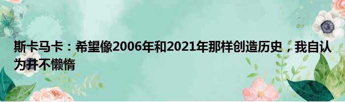 斯卡马卡：希望像2006年和2021年那样创造历史，我自认为并不懒惰