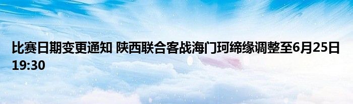 比赛日期变更通知 陕西联合客战海门珂缔缘调整至6月25日19:30