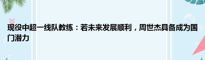 现役中超一线队教练：若未来发展顺利，周世杰具备成为国门潜力