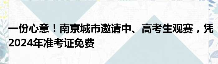 一份心意！南京城市邀请中、高考生观赛，凭2024年准考证免费