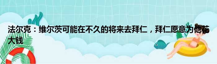 法尔克：维尔茨可能在不久的将来去拜仁，拜仁愿意为他花大钱