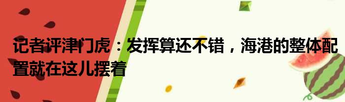 记者评津门虎：发挥算还不错，海港的整体配置就在这儿摆着