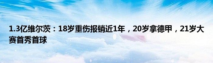 1.3亿维尔茨：18岁重伤报销近1年，20岁拿德甲，21岁大赛首秀首球