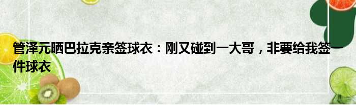 管泽元晒巴拉克亲签球衣：刚又碰到一大哥，非要给我签一件球衣