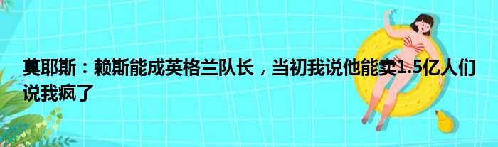 莫耶斯：赖斯能成英格兰队长，当初我说他能卖1.5亿人们说我疯了