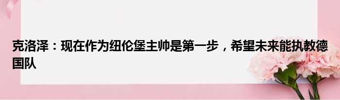 克洛泽：现在作为纽伦堡主帅是第一步，希望未来能执教德国队