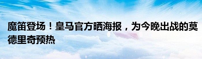 魔笛登场！皇马官方晒海报，为今晚出战的莫德里奇预热