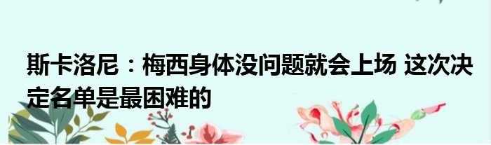 斯卡洛尼：梅西身体没问题就会上场 这次决定名单是最困难的