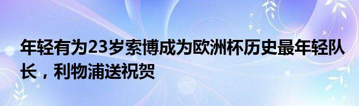 年轻有为23岁索博成为欧洲杯历史最年轻队长，利物浦送祝贺