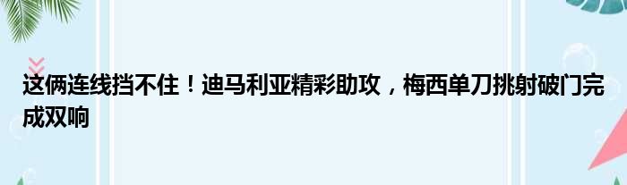 这俩连线挡不住！迪马利亚精彩助攻，梅西单刀挑射破门完成双响