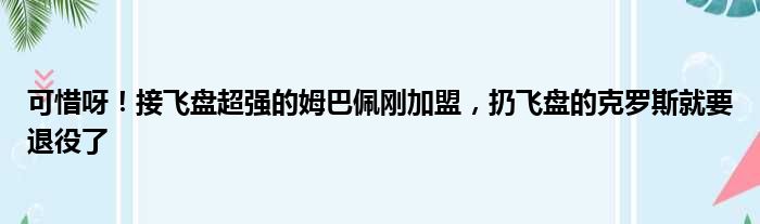 可惜呀！接飞盘超强的姆巴佩刚加盟，扔飞盘的克罗斯就要退役了